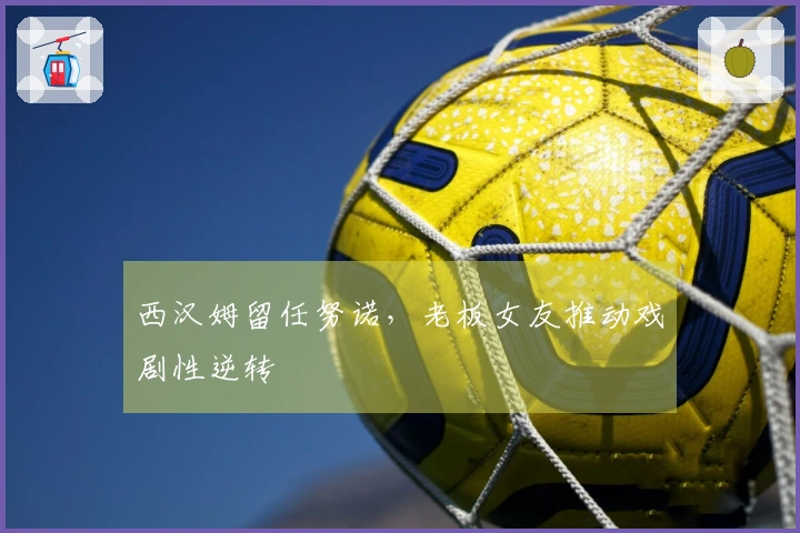 西汉姆留任努诺，老板女友推动戏剧性逆转
