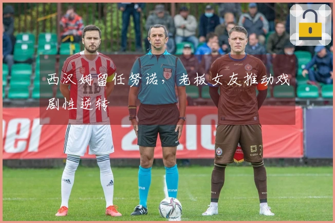 西汉姆留任努诺，老板女友推动戏剧性逆转
