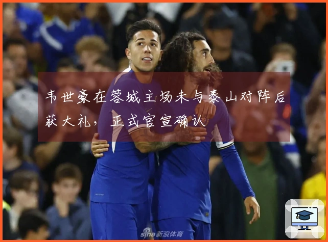 韦世豪在蓉城主场未与泰山对阵后获大礼，正式官宣确认